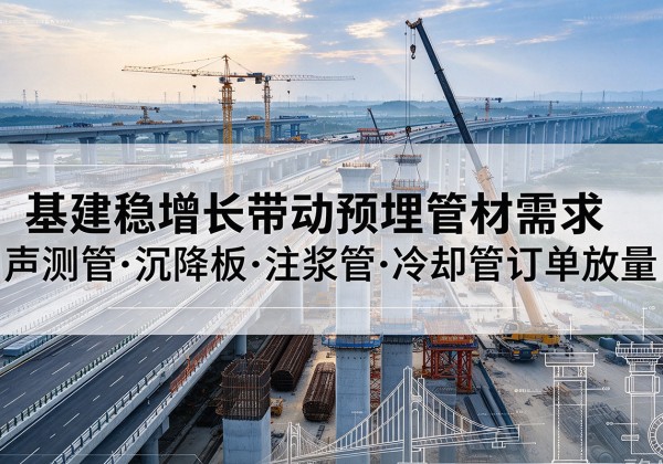 游仙基建稳增长带动预埋监测管材需求，声测管、沉降板、注浆管订单持续放量