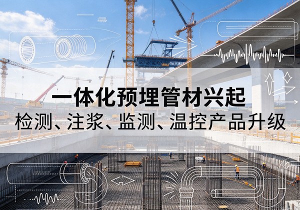 游仙一体化管材产品兴起，声测注浆一体管、多功能预埋管应用增多