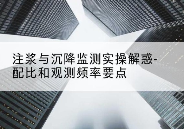 游仙水泥浆配比不当会不会造成注浆管堵管？-注浆与沉降监测实操解惑-配比和观测频率要点